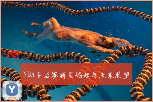 NBA季后赛新星崛起与未来展望