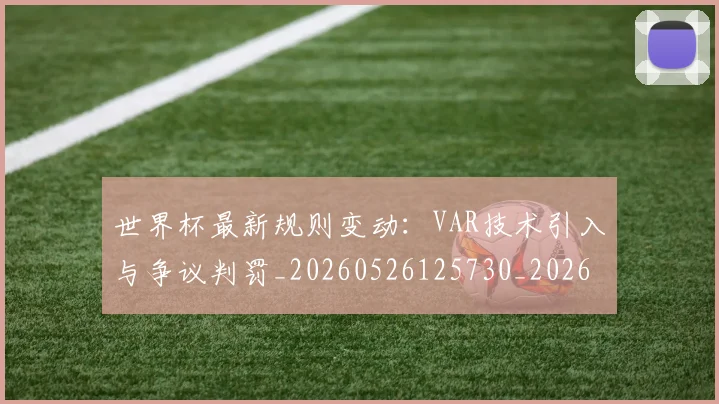 世界杯最新规则变动：VAR技术引入与争议判罚_20260526125730_20260702195835