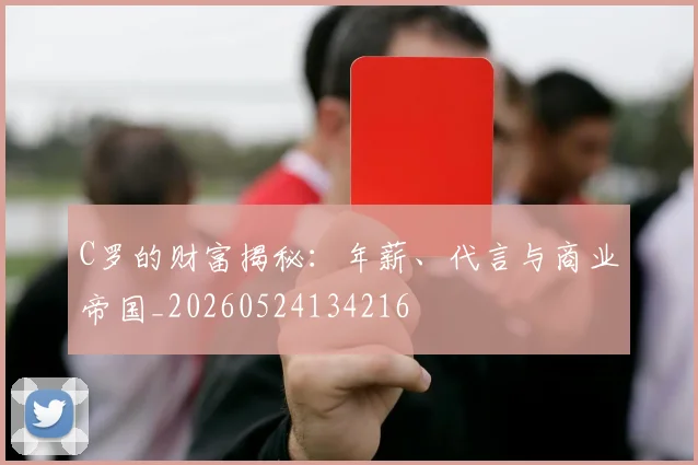 C罗的财富揭秘：年薪、代言与商业帝国_20260524134216
