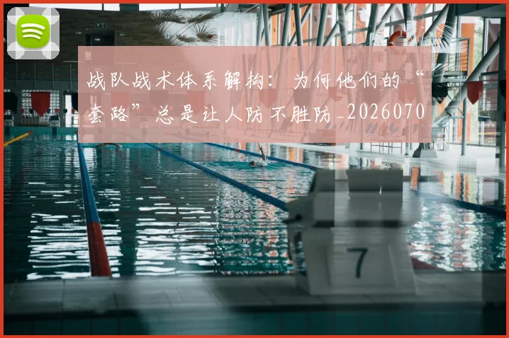 战队战术体系解构：为何他们的“套路”总是让人防不胜防_20260707014055_20260723182005