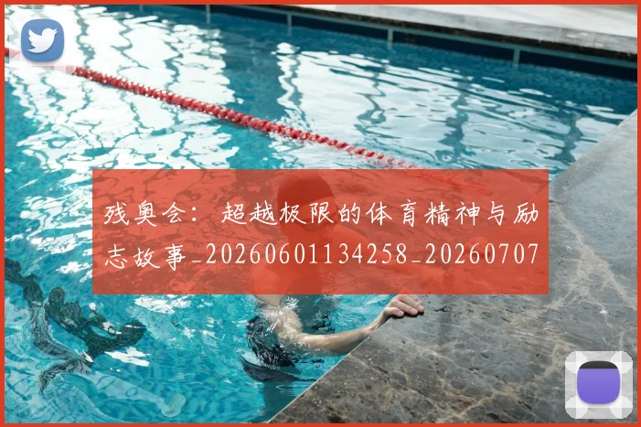残奥会：超越极限的体育精神与励志故事_20260601134258_20260707152810