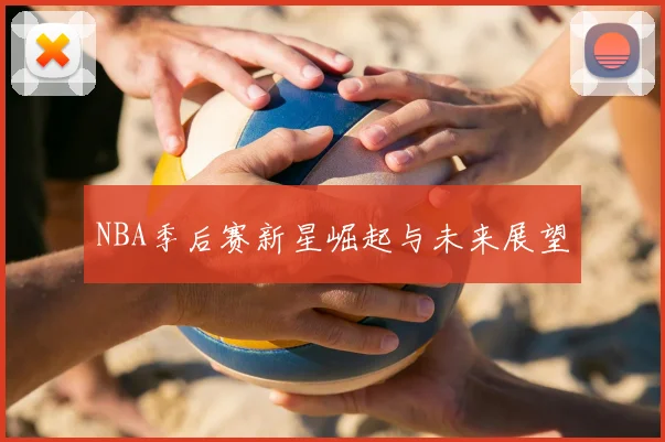 NBA季后赛新星崛起与未来展望