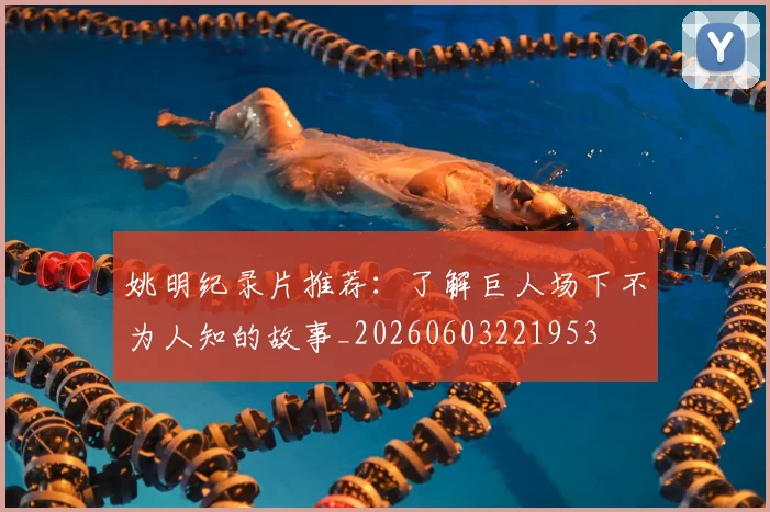姚明纪录片推荐:了解巨人场下不为人知的故事_20260603221953