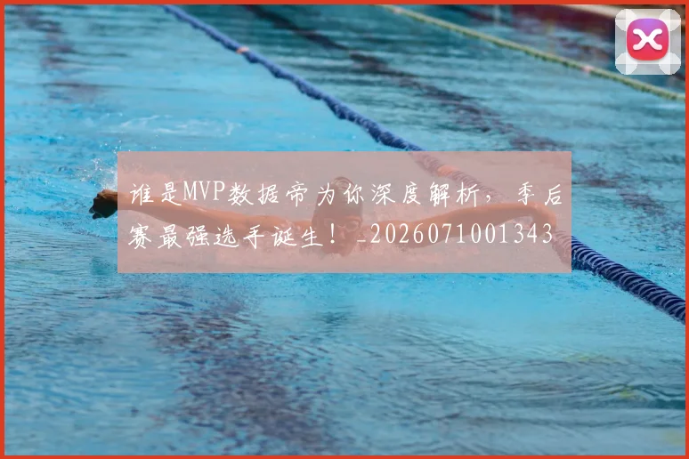谁是MVP数据帝为你深度解析，季后赛最强选手诞生！_20260710013434