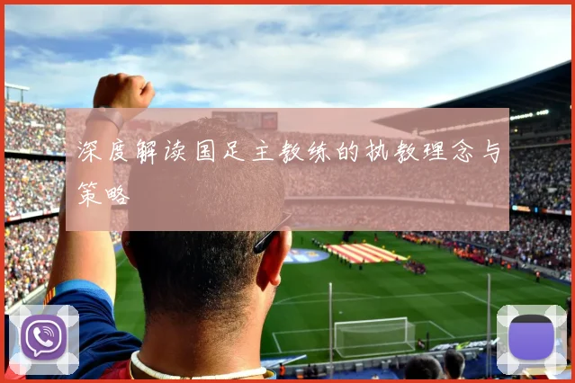 深度解读国足主教练的执教理念与策略