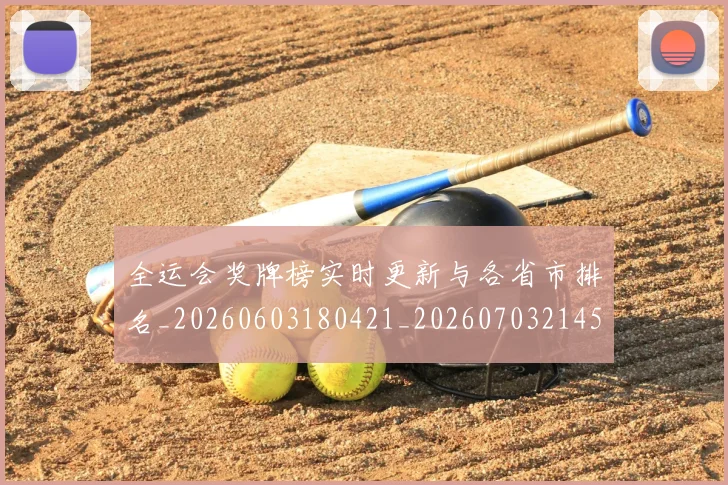 全运会奖牌榜实时更新与各省市排名_20260603180421_20260703214539_20260718004112