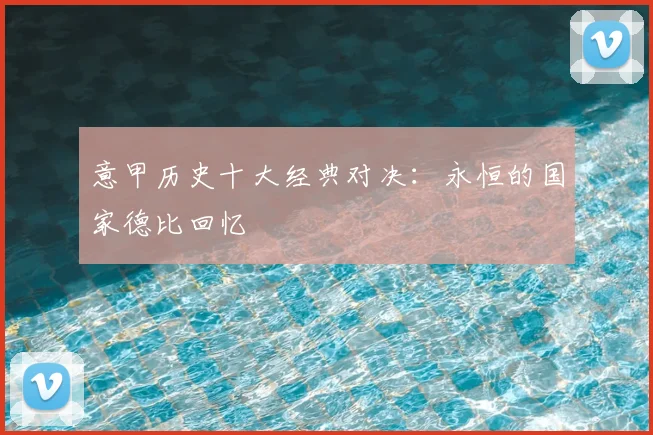意甲历史十大经典对决:永恒的国家德比回忆