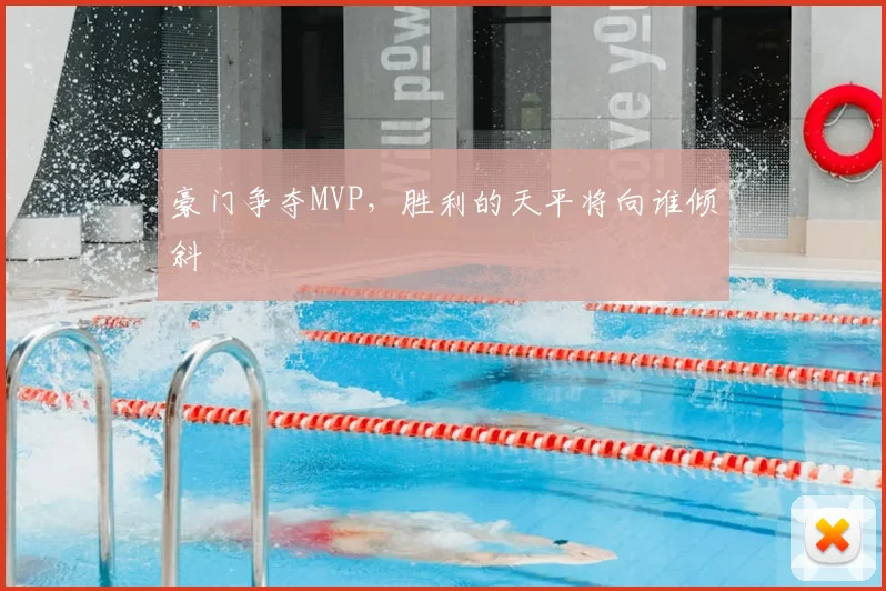 豪门争夺MVP,胜利的天平将向谁倾斜