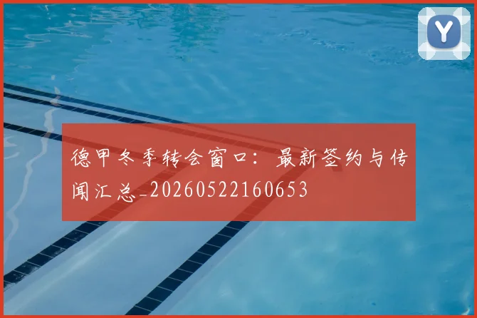 德甲冬季转会窗口：最新签约与传闻汇总_20260522160653