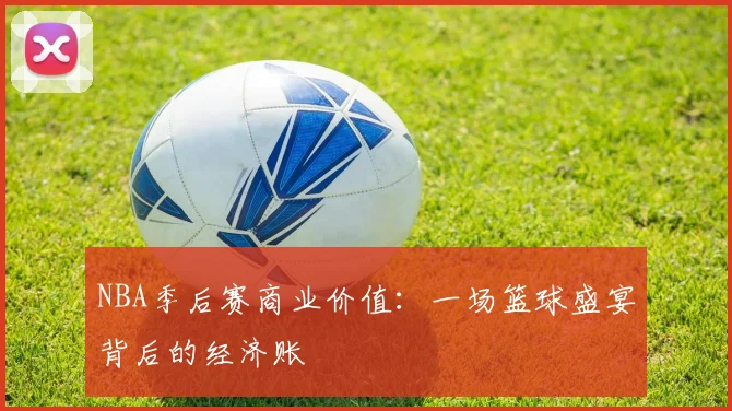 NBA季后赛商业价值：一场篮球盛宴背后的经济账