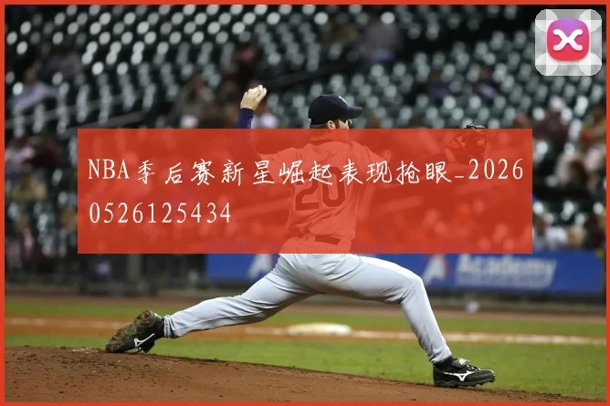 NBA季后赛新星崛起表现抢眼_20260526125434