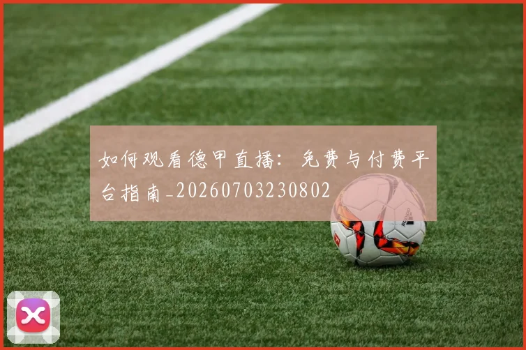 如何观看德甲直播：免费与付费平台指南_20260703230802