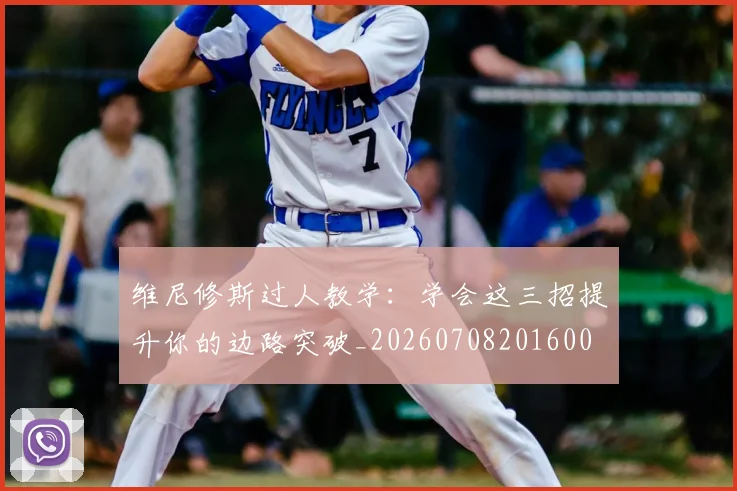 维尼修斯过人教学:学会这三招提升你的边路突破_20260708201600