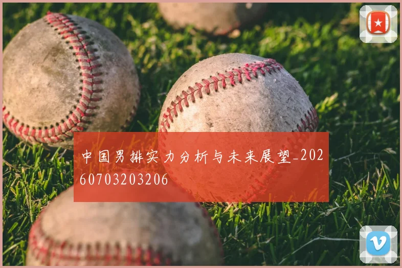 中国男排实力分析与未来展望_20260703203206