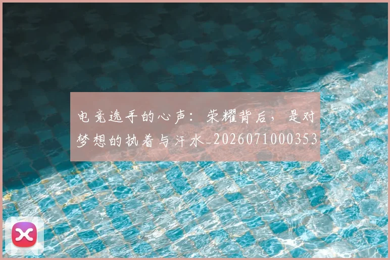 电竞选手的心声:荣耀背后,是对梦想的执着与汗水_20260710003533