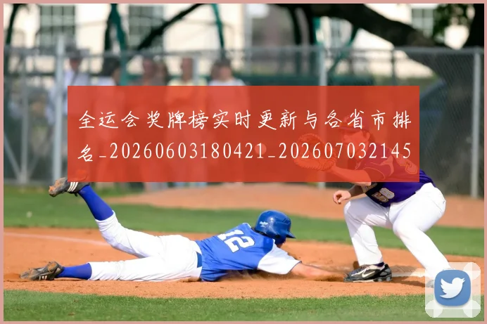 全运会奖牌榜实时更新与各省市排名_20260603180421_20260703214539_20260718004112