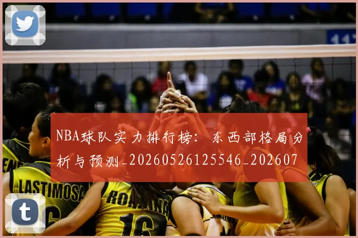 NBA球队实力排行榜：东西部格局分析与预测_20260526125546_20260702171105
