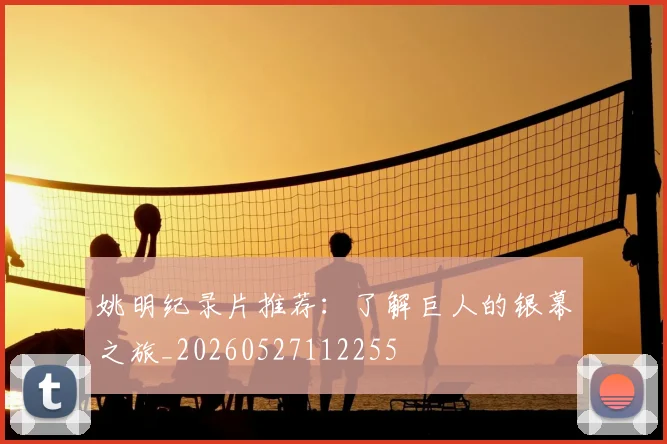 姚明纪录片推荐:了解巨人的银幕之旅_20260527112255