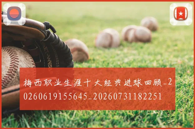 梅西职业生涯十大经典进球回顾_20260619155645_20260731182251
