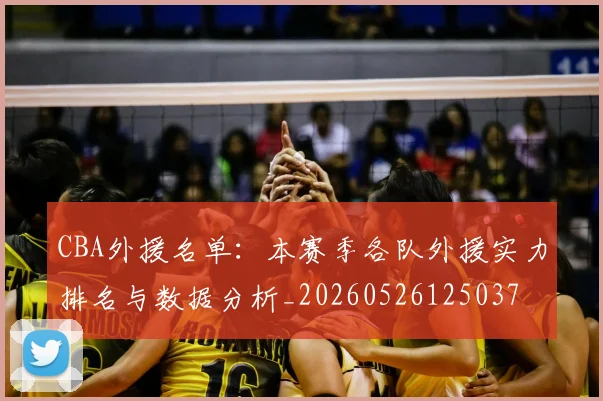 CBA外援名单：本赛季各队外援实力排名与数据分析_20260526125037