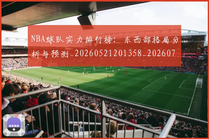 NBA球队实力排行榜:东西部格局分析与预测_20260521201358_20260702171102
