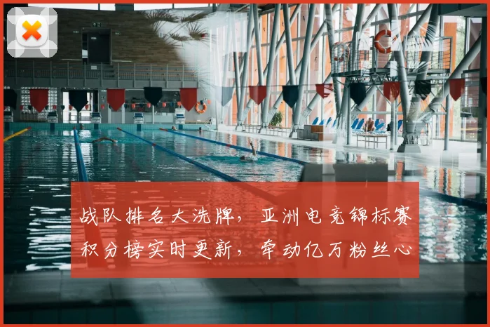 战队排名大洗牌，亚洲电竞锦标赛积分榜实时更新，牵动亿万粉丝心