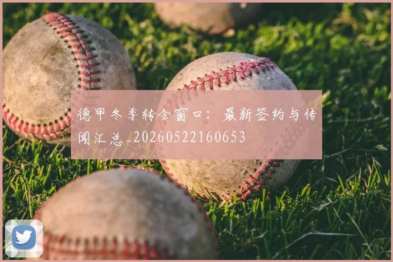 德甲冬季转会窗口：最新签约与传闻汇总_20260522160653