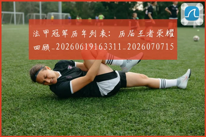 法甲冠军历年列表：历届王者荣耀回顾_20260619163311_20260707153150