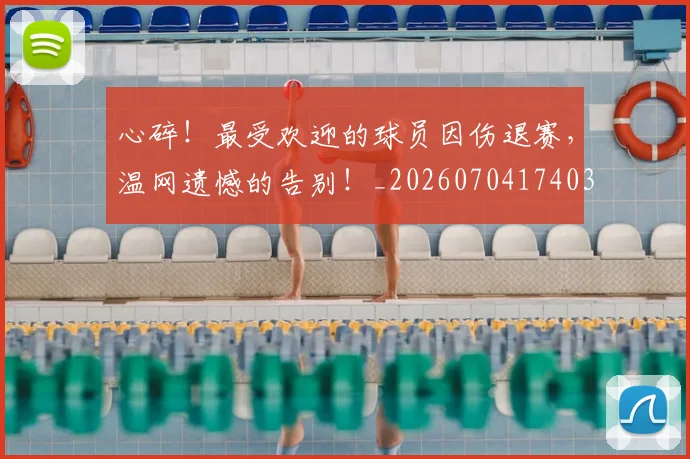 心碎！最受欢迎的球员因伤退赛，温网遗憾的告别！_20260704174038