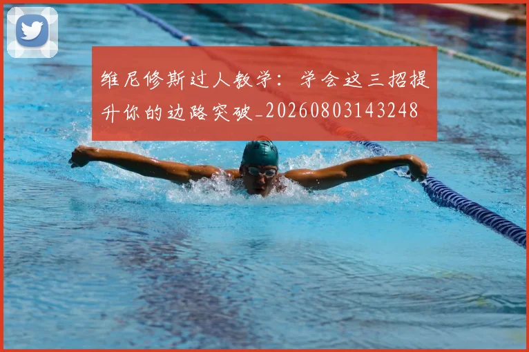 维尼修斯过人教学:学会这三招提升你的边路突破_20260803143248