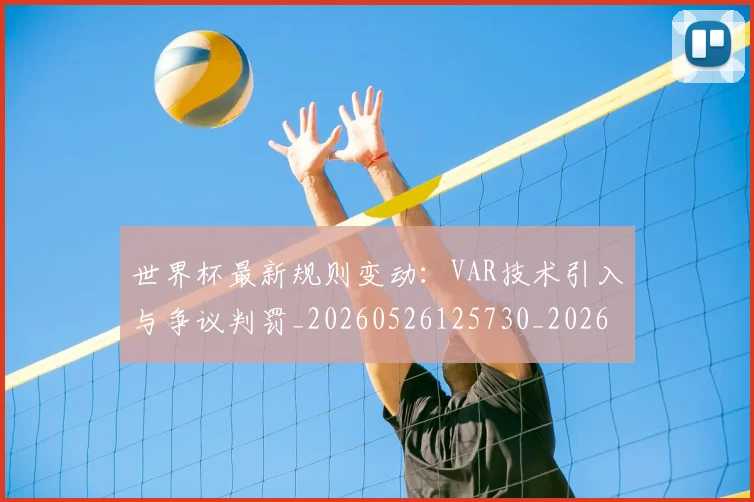 世界杯最新规则变动：VAR技术引入与争议判罚_20260526125730_20260702195835