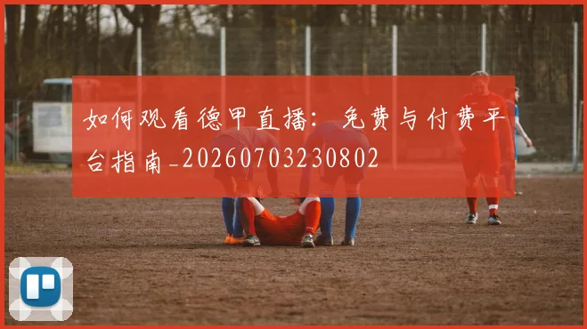 如何观看德甲直播：免费与付费平台指南_20260703230802