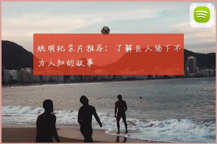 姚明纪录片推荐:了解巨人场下不为人知的故事