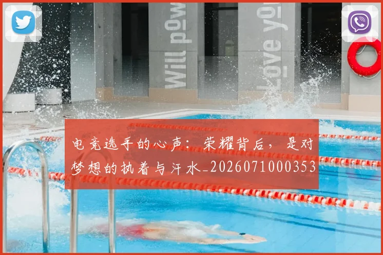 电竞选手的心声：荣耀背后，是对梦想的执着与汗水_20260710003533