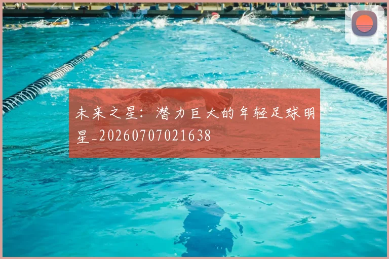 未来之星:潜力巨大的年轻足球明星_20260707021638