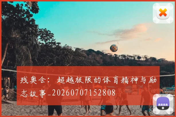 残奥会：超越极限的体育精神与励志故事_20260707152808