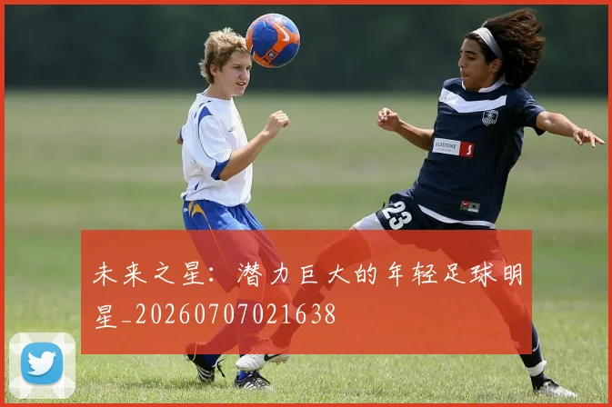 未来之星：潜力巨大的年轻足球明星_20260707021638