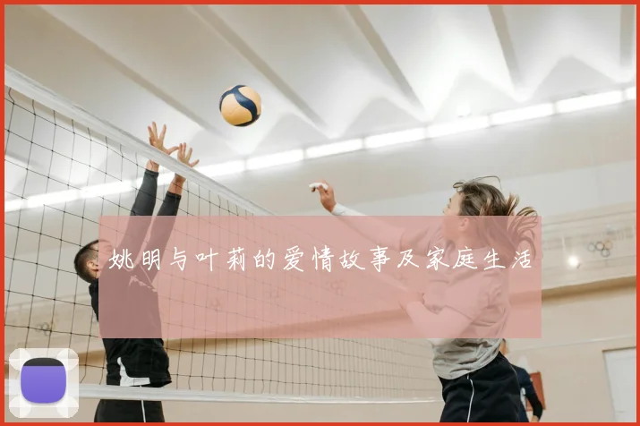 姚明与叶莉的爱情故事及家庭生活