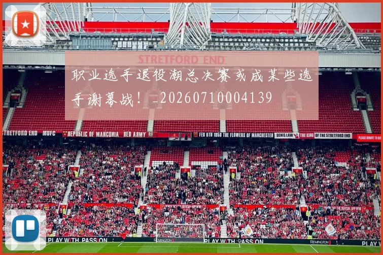 职业选手退役潮总决赛或成某些选手谢幕战！_20260710004139