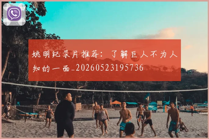 姚明纪录片推荐:了解巨人不为人知的一面_20260523195736