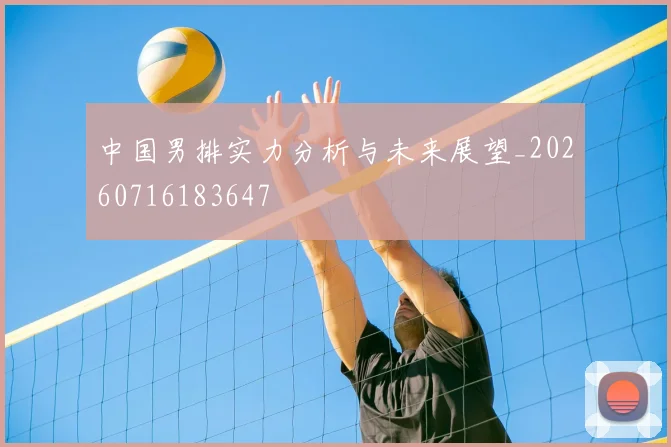 中国男排实力分析与未来展望_20260716183647