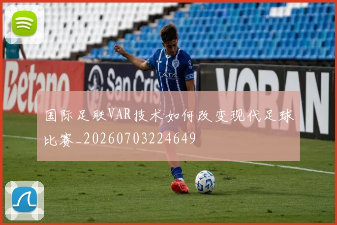 国际足联VAR技术如何改变现代足球比赛_20260703224649