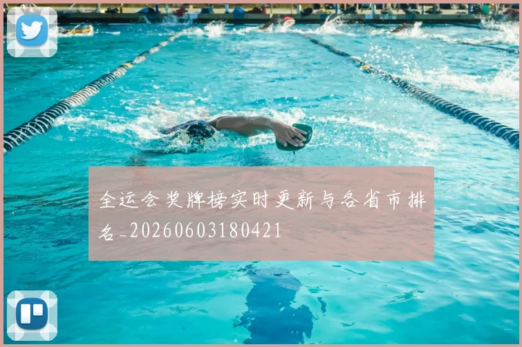 全运会奖牌榜实时更新与各省市排名_20260603180421
