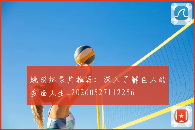 姚明纪录片推荐:深入了解巨人的多面人生_20260527112256