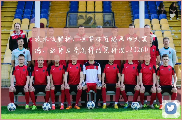 技术流解析：世界杯直播画面太震撼，这背后是怎样的黑科技_20260707014333