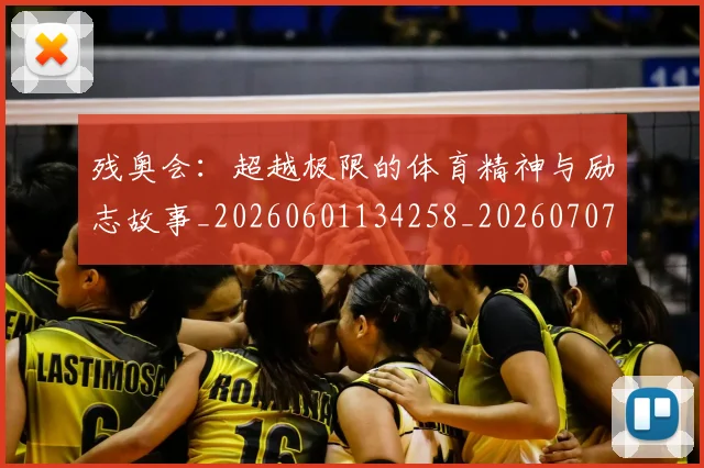 残奥会:超越极限的体育精神与励志故事_20260601134258_20260707152810